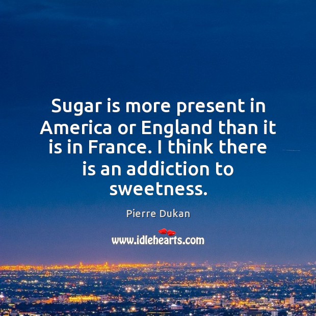 Sugar is more present in America or England than it is in Pierre Dukan Picture Quote