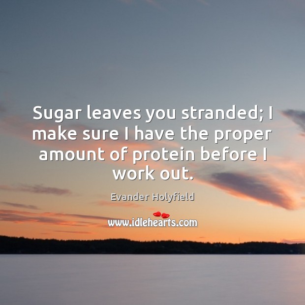 Sugar leaves you stranded; I make sure I have the proper amount Evander Holyfield Picture Quote