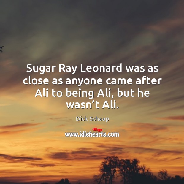 Sugar ray leonard was as close as anyone came after ali to being ali, but he wasn’t ali. Dick Schaap Picture Quote