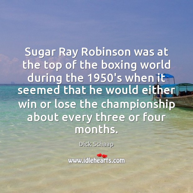Sugar Ray Robinson was at the top of the boxing world during Dick Schaap Picture Quote