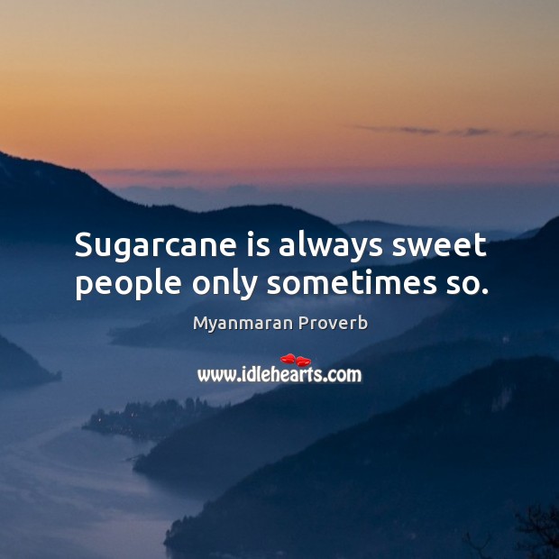 Sugarcane is always sweet people only sometimes so. Myanmaran Proverbs Image