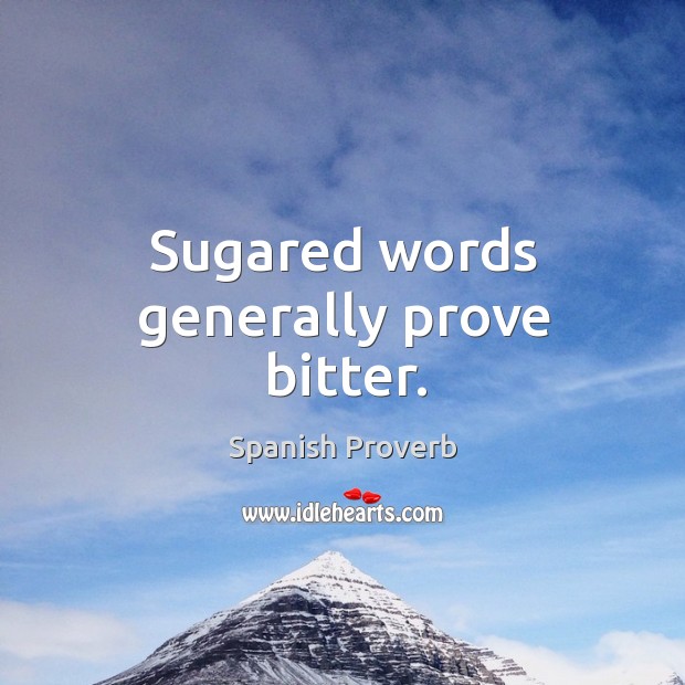 Sugared words generally prove bitter. 