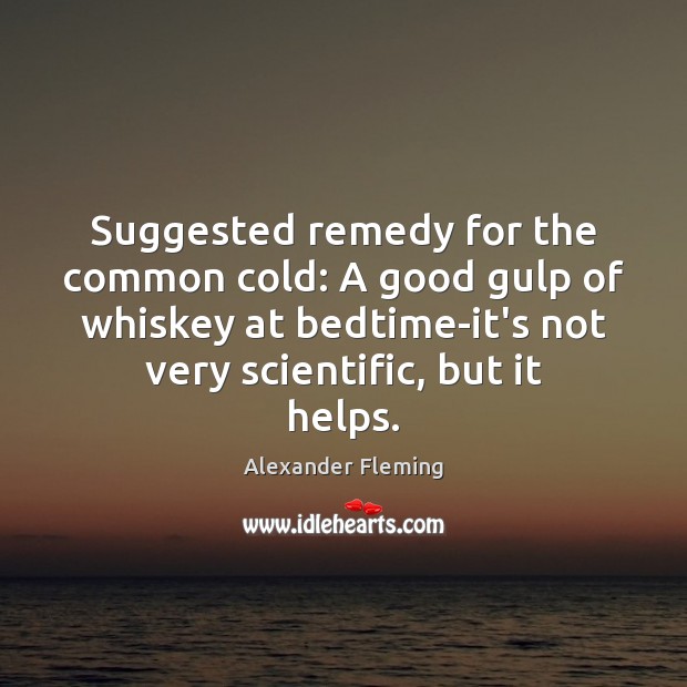 Suggested remedy for the common cold: A good gulp of whiskey at Alexander Fleming Picture Quote