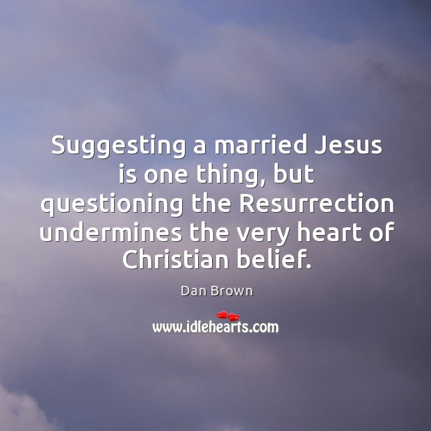 Suggesting a married jesus is one thing, but questioning the resurrection undermines the very heart of christian belief. Image