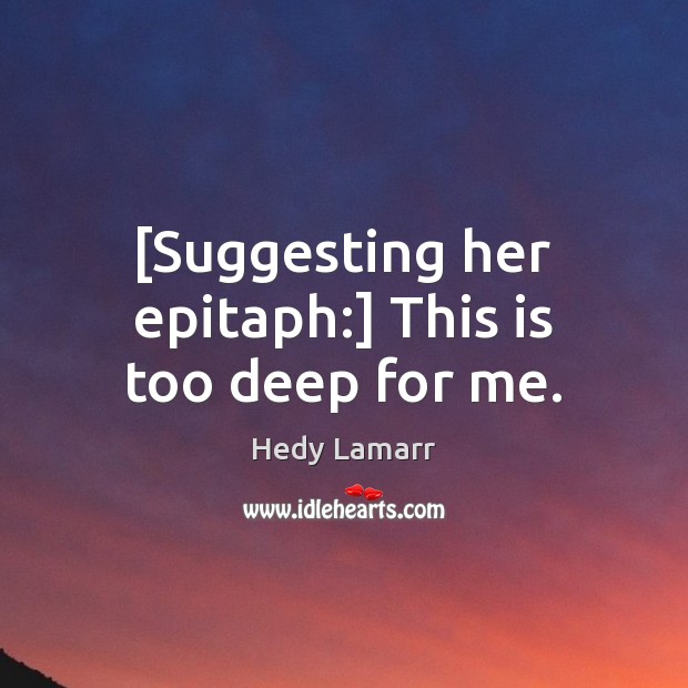 [Suggesting her epitaph:] This is too deep for me. Hedy Lamarr Picture Quote