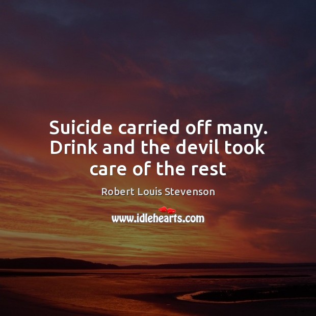 Suicide carried off many. Drink and the devil took care of the rest Robert Louis Stevenson Picture Quote