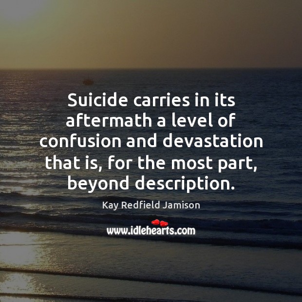 Suicide carries in its aftermath a level of confusion and devastation that Kay Redfield Jamison Picture Quote