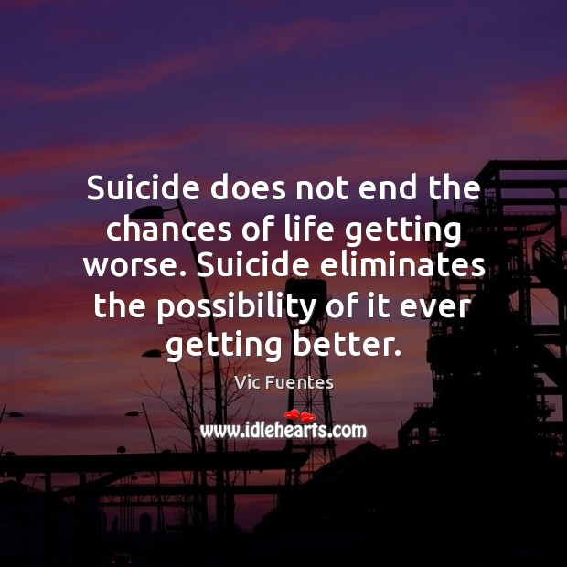 Suicide does not end the chances of life getting worse. Suicide eliminates Vic Fuentes Picture Quote