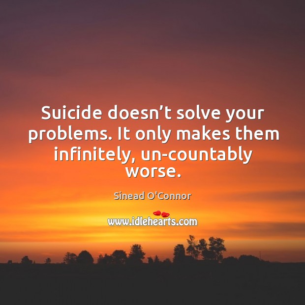 Suicide doesn’t solve your problems. It only makes them infinitely, un-countably worse. Image