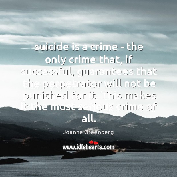 Suicide is a crime – the only crime that, if successful, guarantees Joanne Greenberg Picture Quote