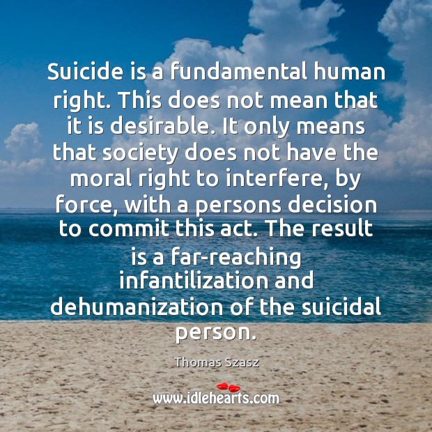 Suicide is a fundamental human right. This does not mean that it Thomas Szasz Picture Quote