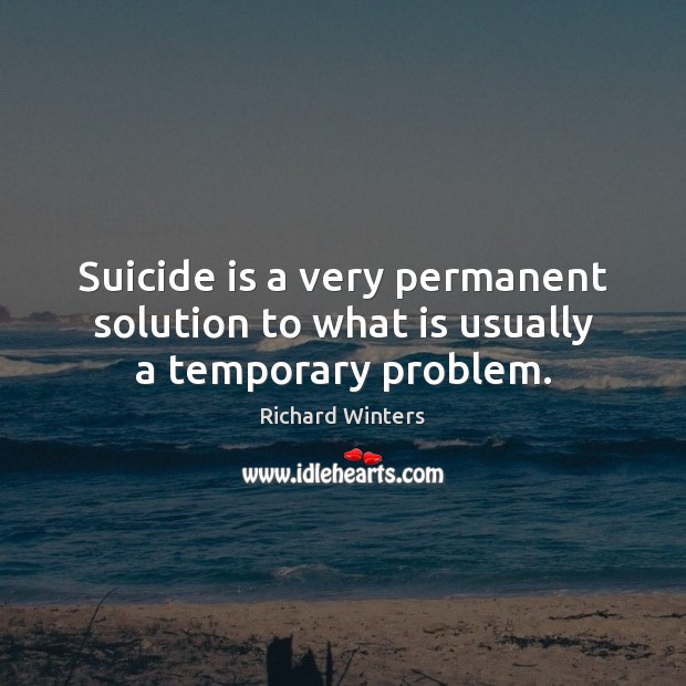Suicide is a very permanent solution to what is usually a temporary problem. Image