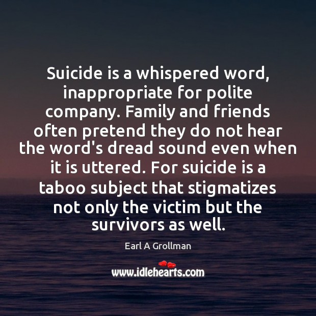 Suicide is a whispered word, inappropriate for polite company. Family and friends Earl A Grollman Picture Quote