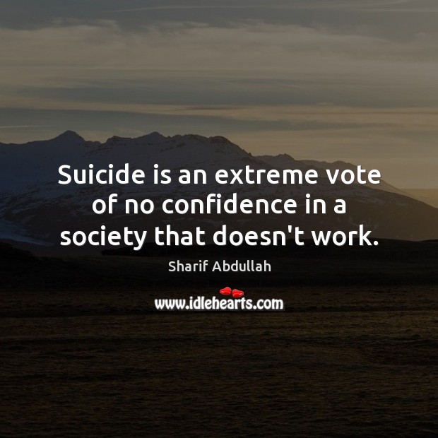 Suicide is an extreme vote of no confidence in a society that doesn’t work. Confidence Quotes Image