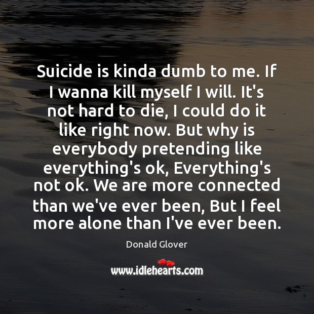 Suicide is kinda dumb to me. If I wanna kill myself I Donald Glover Picture Quote