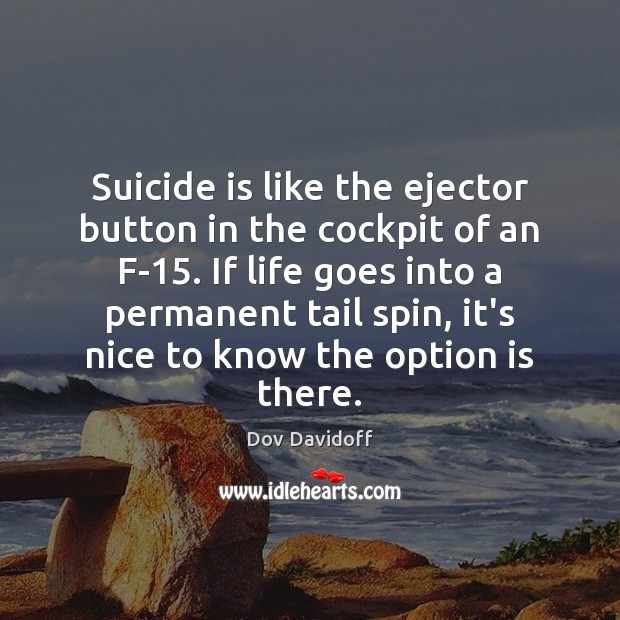 Suicide is like the ejector button in the cockpit of an F-15. Dov Davidoff Picture Quote