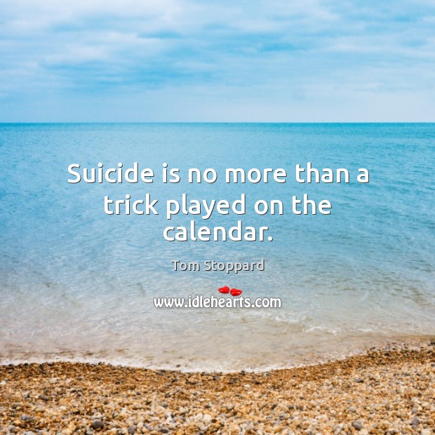 Suicide is no more than a trick played on the calendar. Tom Stoppard Picture Quote
