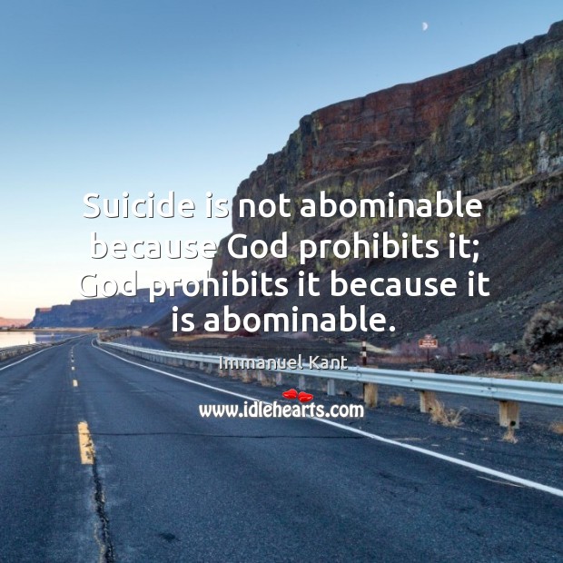 Suicide is not abominable because God prohibits it; God prohibits it because Immanuel Kant Picture Quote