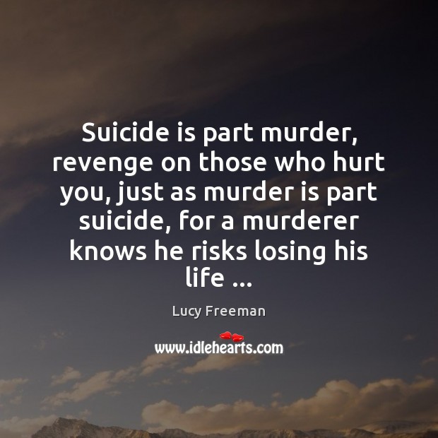 Suicide is part murder, revenge on those who hurt you, just as Lucy Freeman Picture Quote