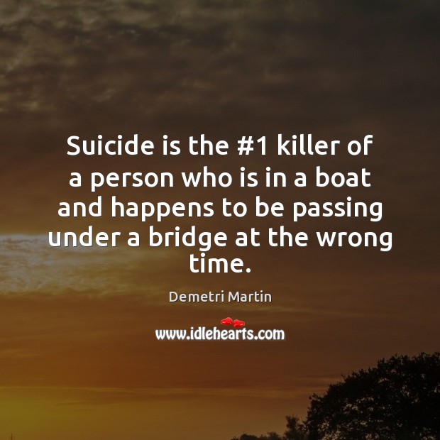 Suicide is the #1 killer of a person who is in a boat Demetri Martin Picture Quote