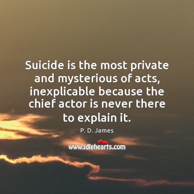 Suicide is the most private and mysterious of acts, inexplicable because the P. D. James Picture Quote