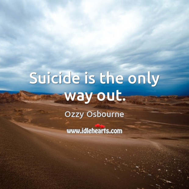 Suicide is the only way out. Ozzy Osbourne Picture Quote