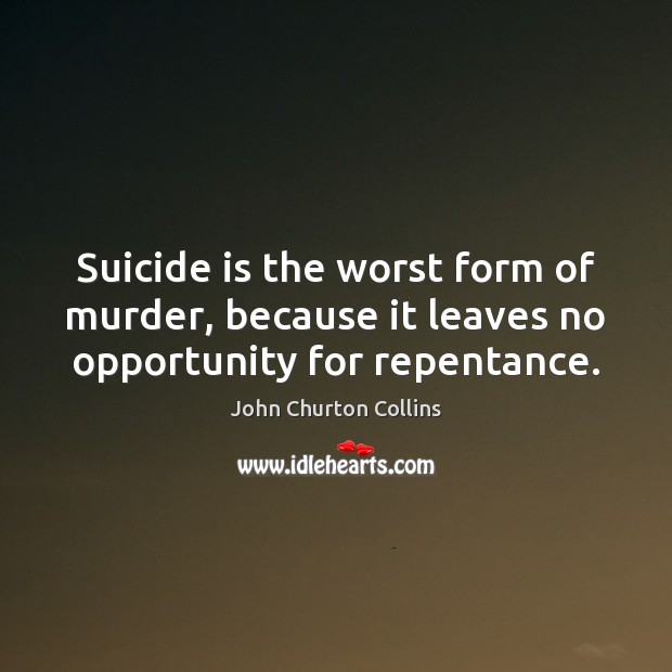 Suicide is the worst form of murder, because it leaves no opportunity for repentance. John Churton Collins Picture Quote