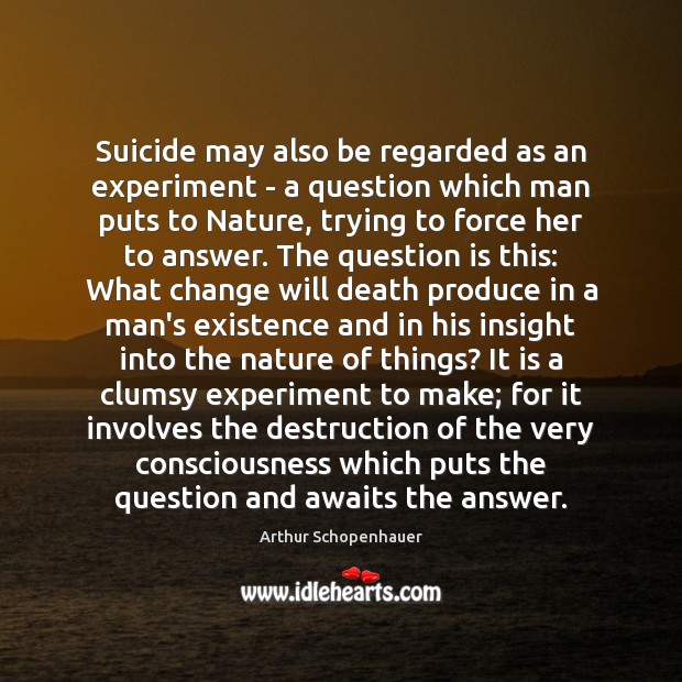 Suicide may also be regarded as an experiment – a question which Arthur Schopenhauer Picture Quote
