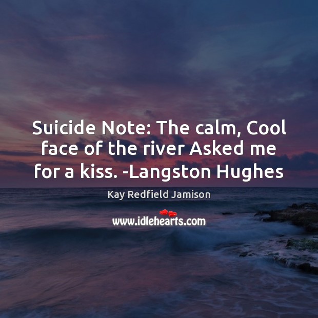 Suicide Note: The calm, Cool face of the river Asked me for a kiss. -Langston Hughes Image