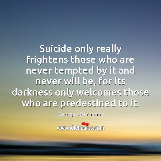 Suicide only really frightens those who are never tempted by it and Georges Bernanos Picture Quote