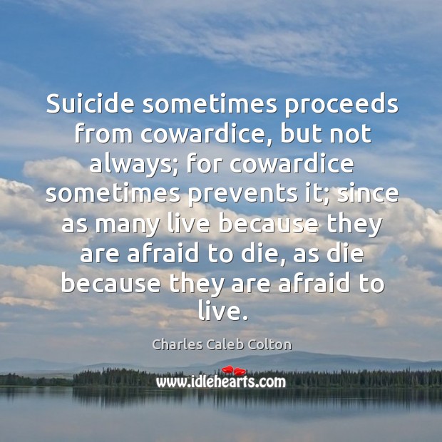 Suicide sometimes proceeds from cowardice, but not always; for cowardice sometimes prevents Charles Caleb Colton Picture Quote