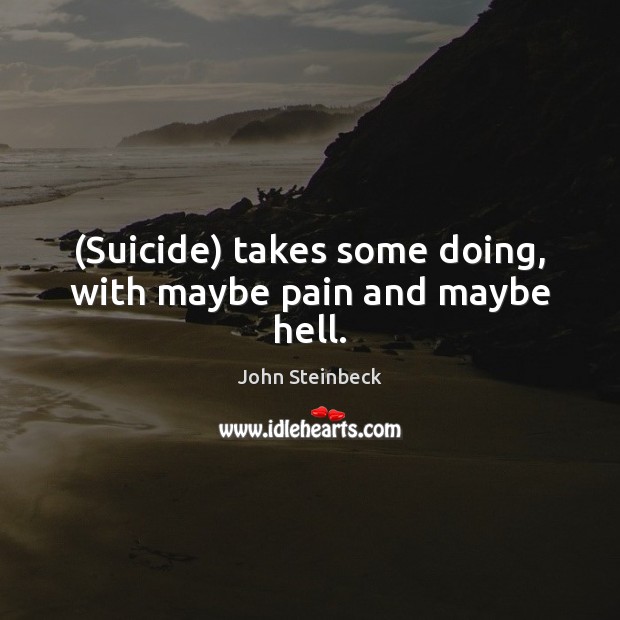 (Suicide) takes some doing, with maybe pain and maybe hell. John Steinbeck Picture Quote