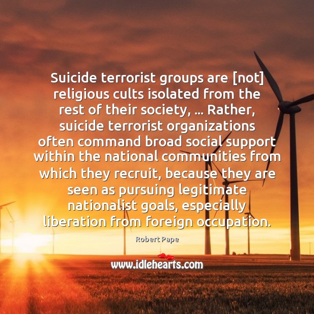 Suicide terrorist groups are [not] religious cults isolated from the rest of Robert Pape Picture Quote