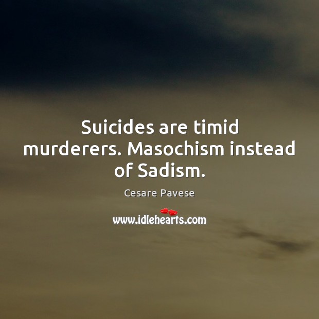 Suicides are timid murderers. Masochism instead of Sadism. Cesare Pavese Picture Quote