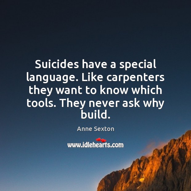 Suicides have a special language. Like carpenters they want to know which Anne Sexton Picture Quote