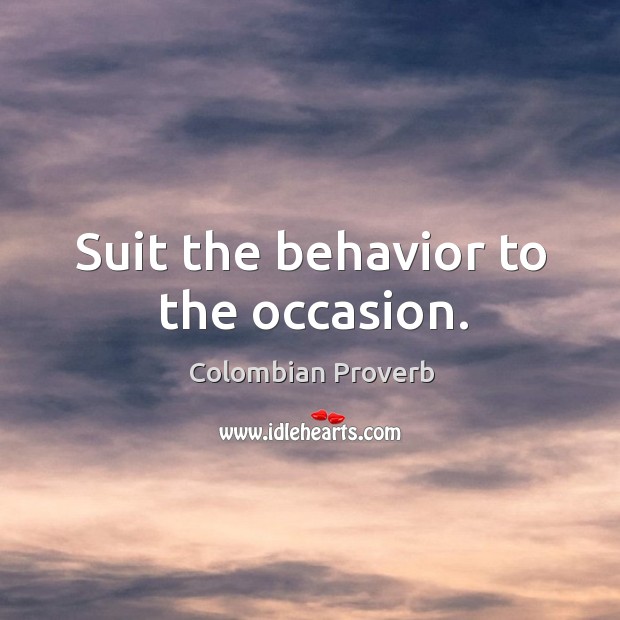 Suit the behavior to the occasion. Colombian Proverbs Image