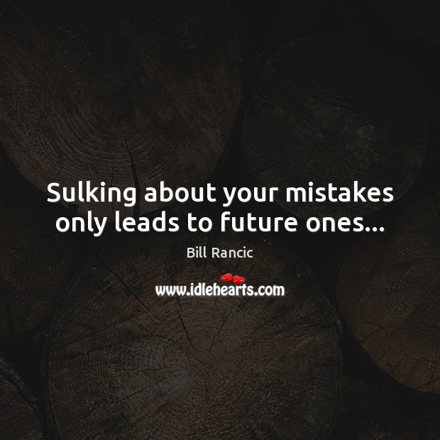 Sulking about your mistakes only leads to future ones… Bill Rancic Picture Quote