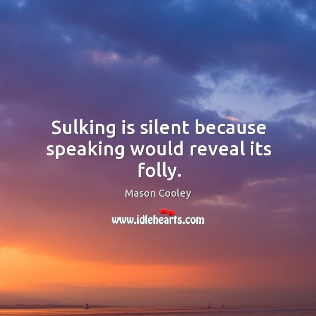 Sulking is silent because speaking would reveal its folly. Mason Cooley Picture Quote