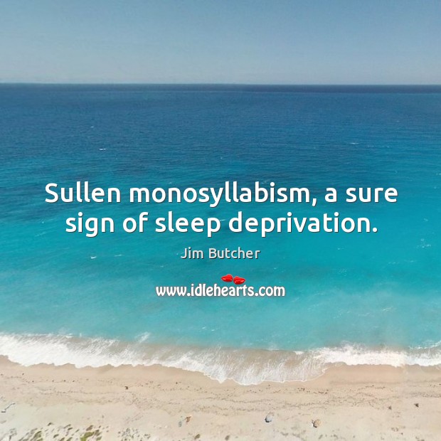 Sullen monosyllabism, a sure sign of sleep deprivation. Jim Butcher Picture Quote