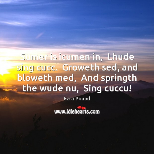 Sumer is icumen in,  Lhude sing cucc.  Groweth sed, and bloweth med, Ezra Pound Picture Quote