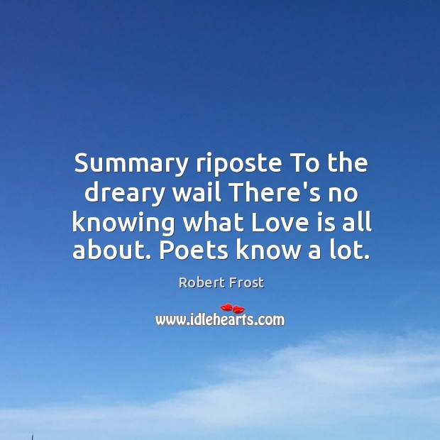 Summary riposte To the dreary wail There’s no knowing what Love is Image
