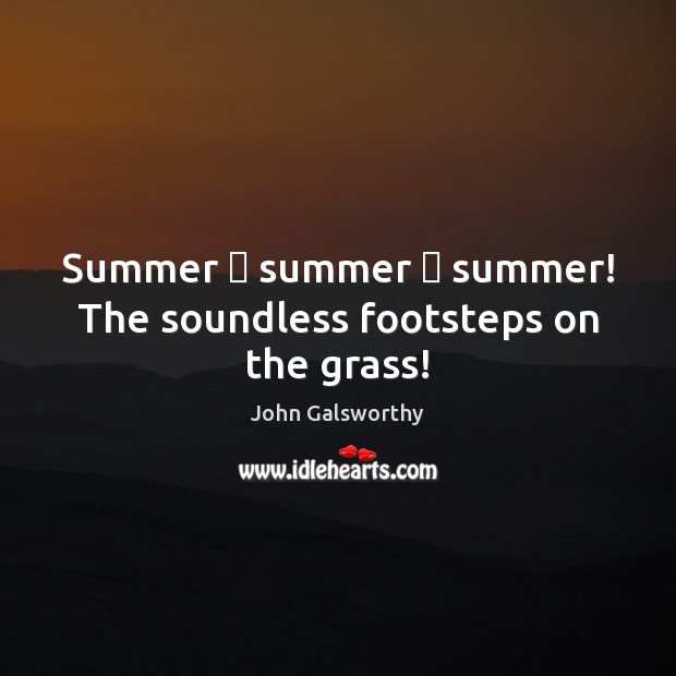 Summer  summer  summer! The soundless footsteps on the grass! John Galsworthy Picture Quote