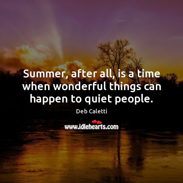 Summer, after all, is a time when wonderful things can happen to quiet people. Deb Caletti Picture Quote