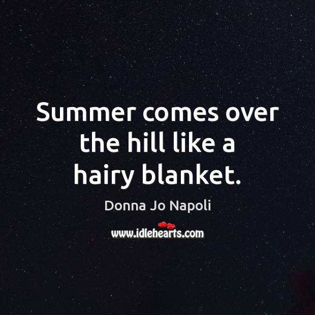 Summer comes over the hill like a hairy blanket. Donna Jo Napoli Picture Quote