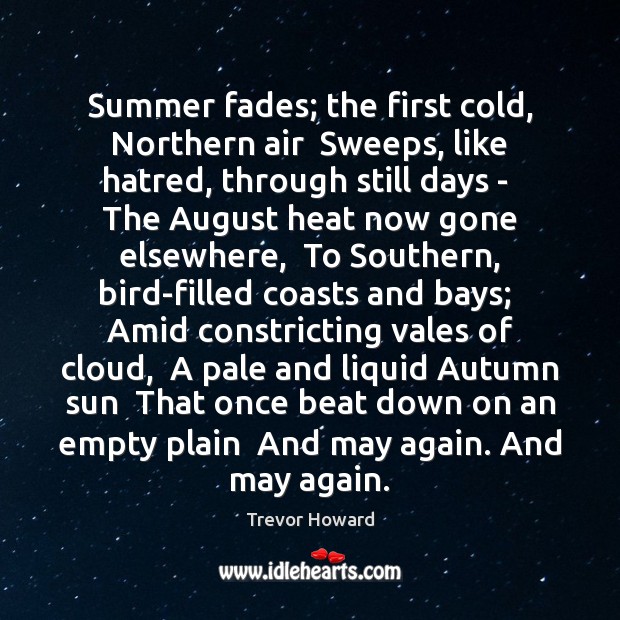 Summer fades; the first cold, Northern air  Sweeps, like hatred, through still Trevor Howard Picture Quote