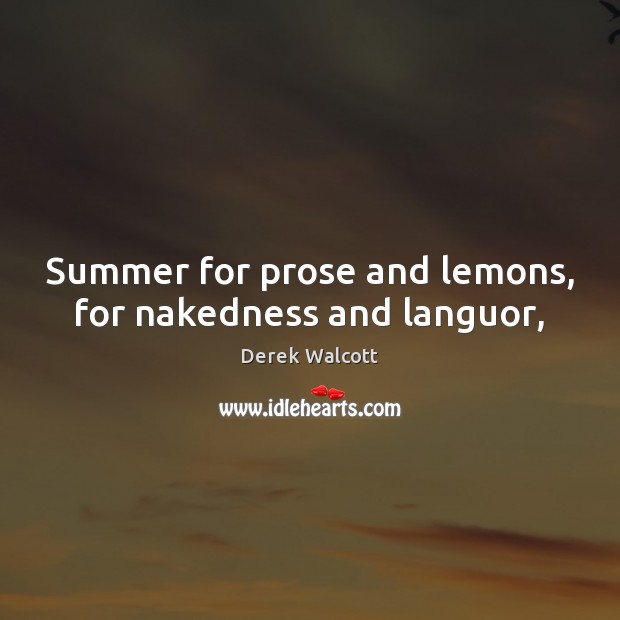 Summer for prose and lemons, for nakedness and languor, Derek Walcott Picture Quote