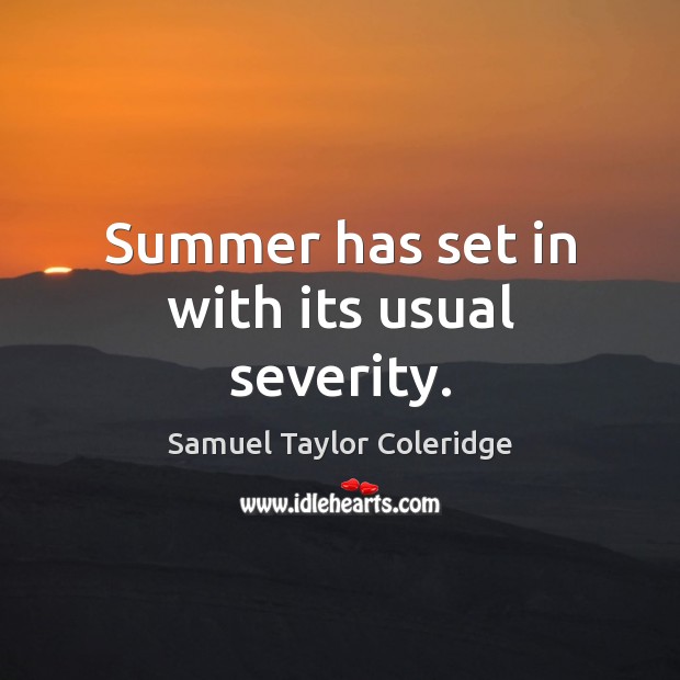 Summer has set in with its usual severity. Samuel Taylor Coleridge Picture Quote