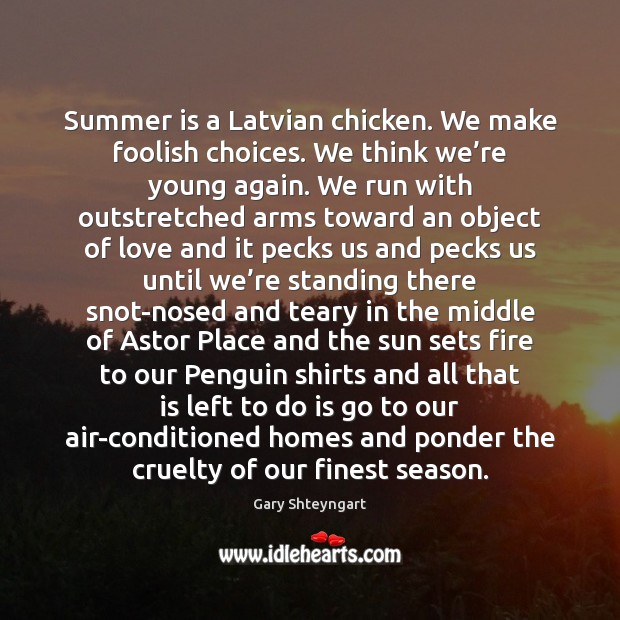 Summer is a Latvian chicken. We make foolish choices. We think we’ Gary Shteyngart Picture Quote
