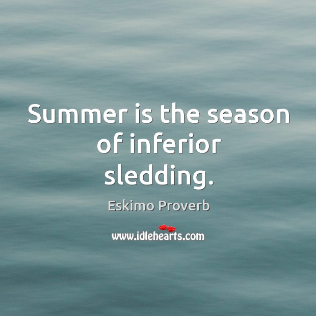 Summer is the season of inferior sledding. Eskimo Proverbs Image