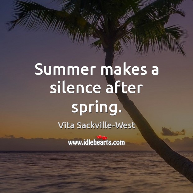 Summer makes a silence after spring. Vita Sackville-West Picture Quote